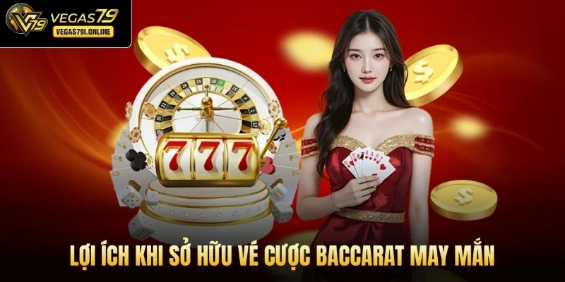 Lợi ích khi sở hữu vé cược baccarat may mắn